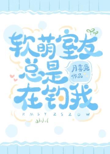 软萌室友总是在钓我TXT