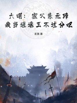 大明家父朱元璋我当逍遥王不过分吧