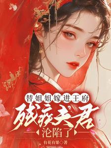 替姐姐嫁进王府残疾夫君沦陷了百度