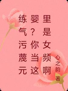 练气污蔑元婴?你当这里是女频啊章节列表