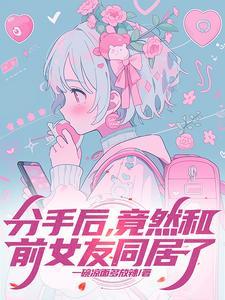 分手后和前女友同居了(一碗凉面多放辣)笔趣阁