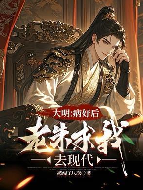 大明治好病后老朱求我去现代