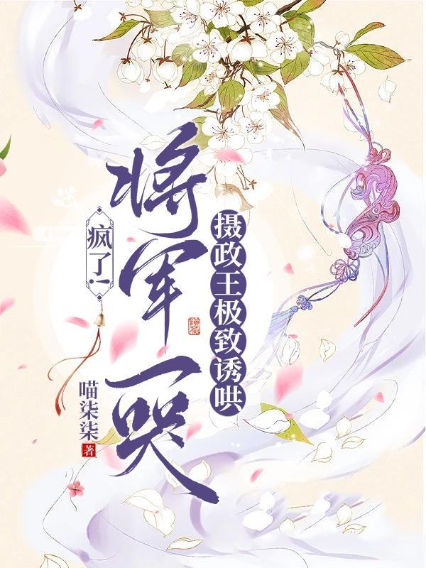 疯了将军一哭摄政王极致诱哄