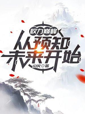权力巅峰从预知未来开始全文阅读免