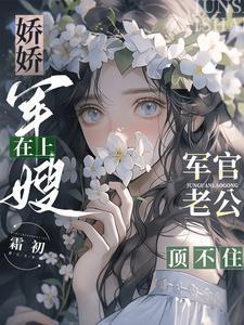 娇娇军嫂在上军官老公顶不住霜初