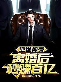 绝世神豪离婚后秒赚百亿的免费观看