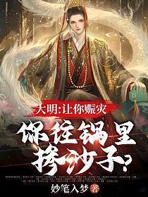 大明让你赈灾你往锅里掺沙子全文免费阅读最新章节
