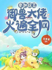 参加综艺御兽大佬火遍全网免费