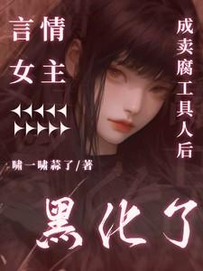言情女主成卖腐工具人后黑化了免费阅读全文
