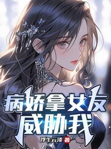 病娇拿女友威胁我免费阅读