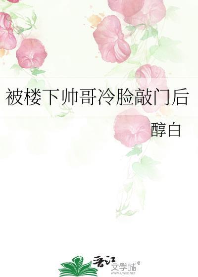 被楼下帅哥冷脸敲门后最新章节 笔趣阁