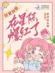 团宠小幼崽萌爆全星际宝书网