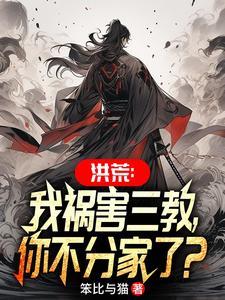 洪荒我祸害三教你不分家了免费阅读全文