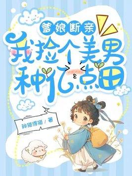 爹娘断亲我捡个美男种亿点田种猫得猫